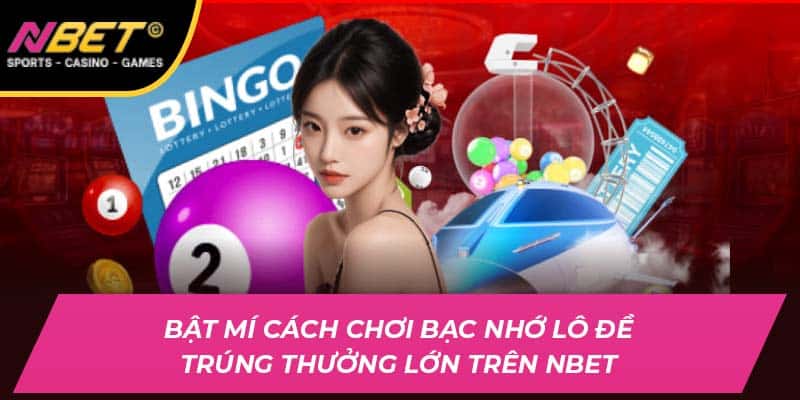 Cách Chơi Bạc Nhớ Lô Đề Trúng Thưởng Lớn Tại NBET