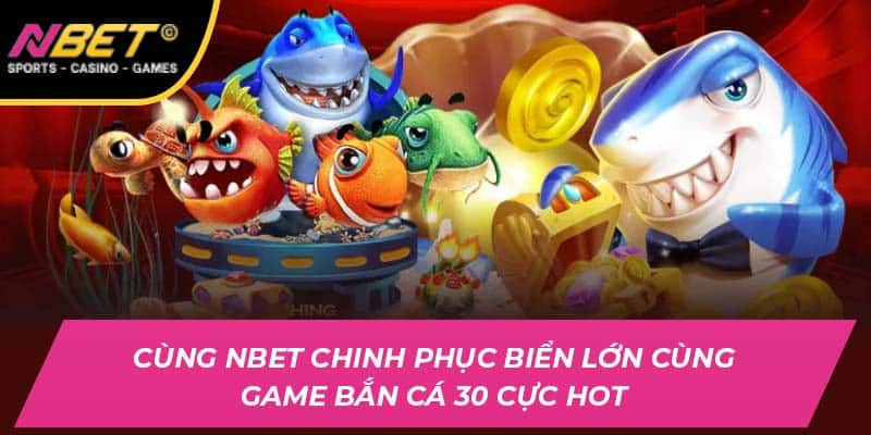 Cùng NBET Chinh Phục Biển Lớn Trong Game Bắn Cá 30