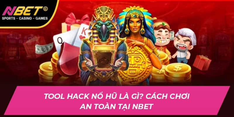 Tool Hack Nổ Hũ Là Gì? Cách Chơi An Toàn Tại NBET