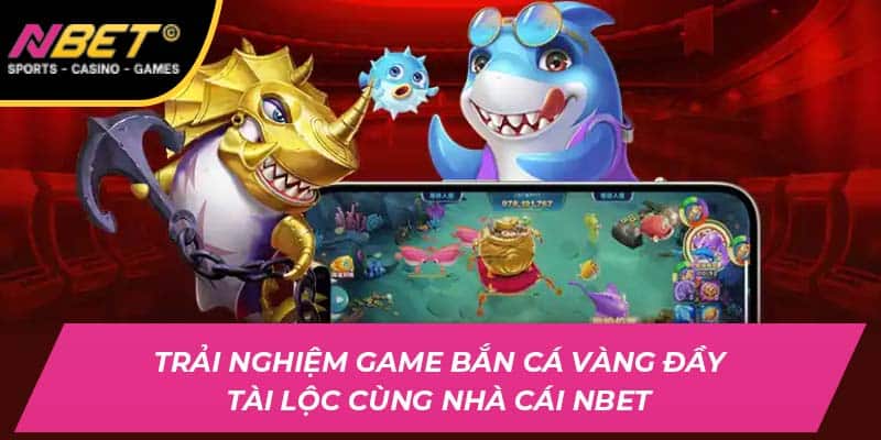 Trải Nghiệm Game Bắn Cá Vàng Đầy Tài Lộc Cùng NBET